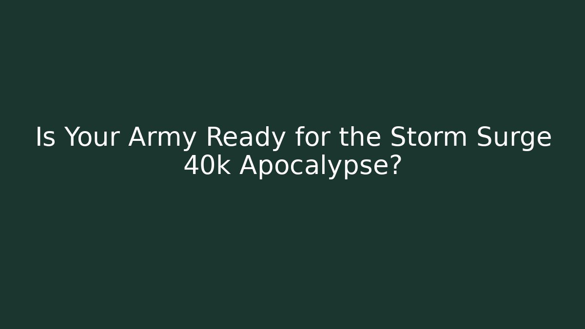 Is Your Army Ready for the Storm Surge 40k Apocalypse?