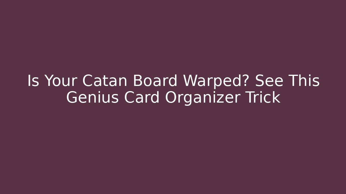 Is Your Catan Board Warped? See This Genius Card Organizer Trick