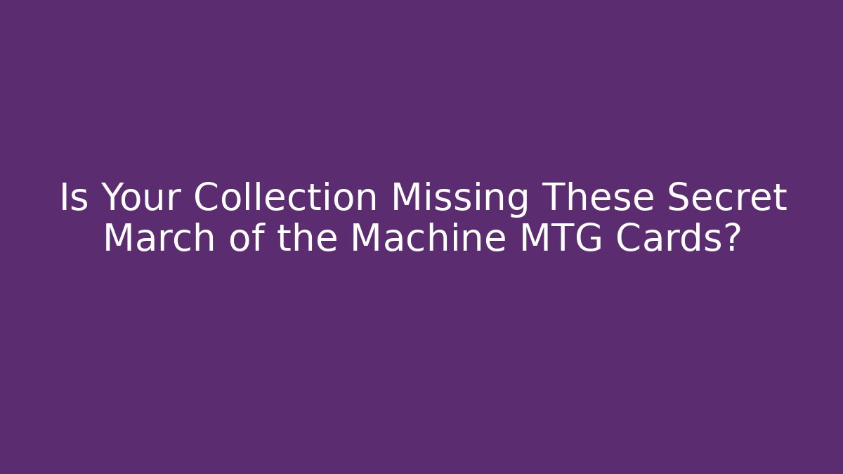 Is Your Collection Missing These Secret March of the Machine MTG Cards?