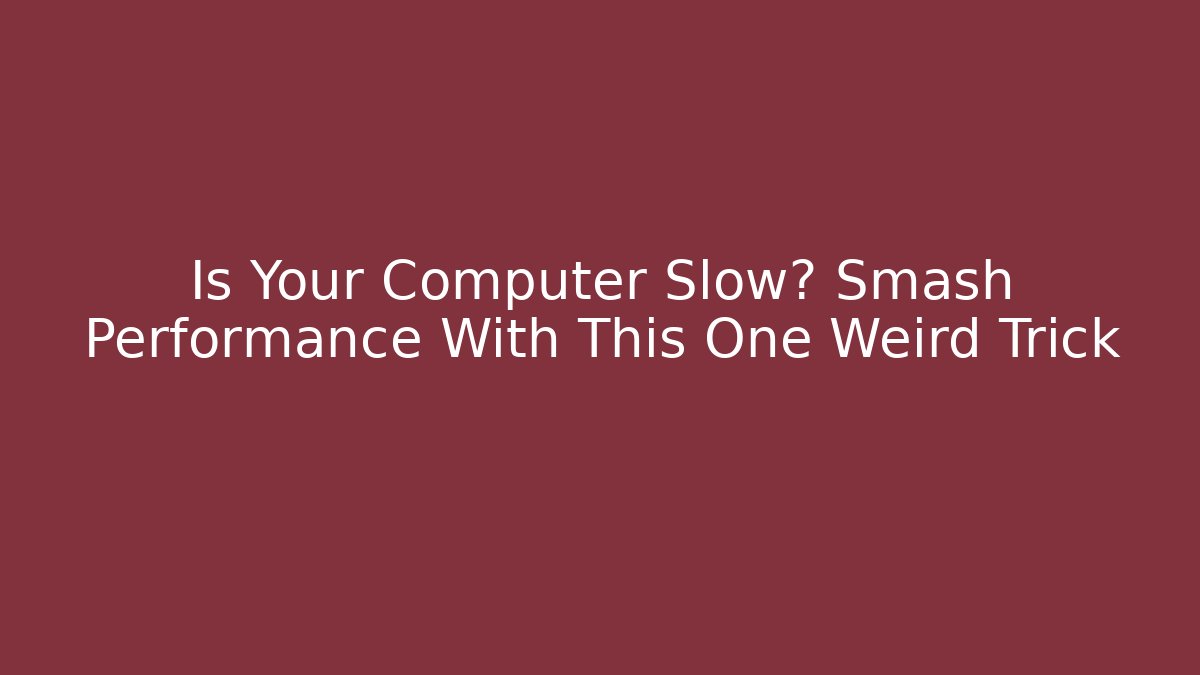 Is Your Computer Slow? Smash Performance With This One Weird Trick
