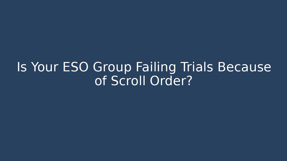 Is Your ESO Group Failing Trials Because of Scroll Order?