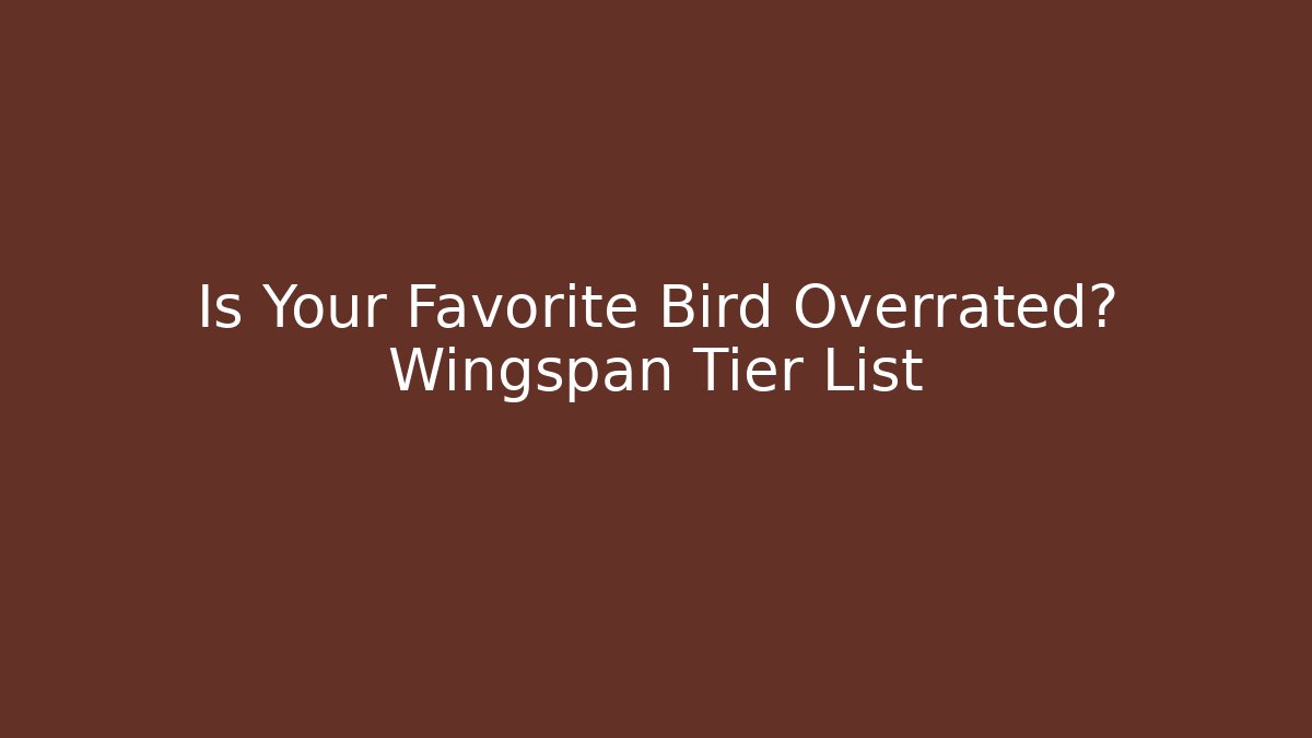 Is Your Favorite Bird Overrated? Wingspan Tier List