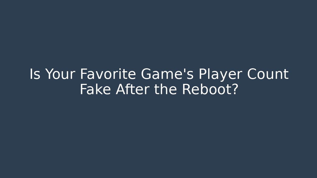 Is Your Favorite Game's Player Count Fake After the Reboot?