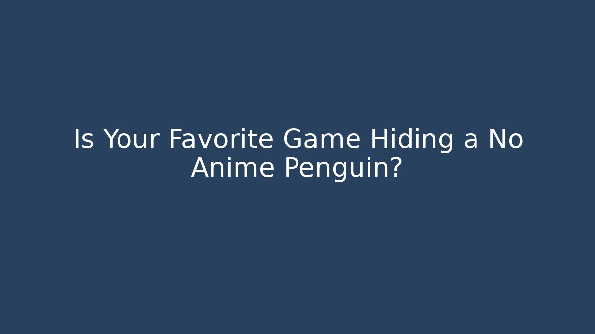 Is Your Favorite Game Hiding a No Anime Penguin?