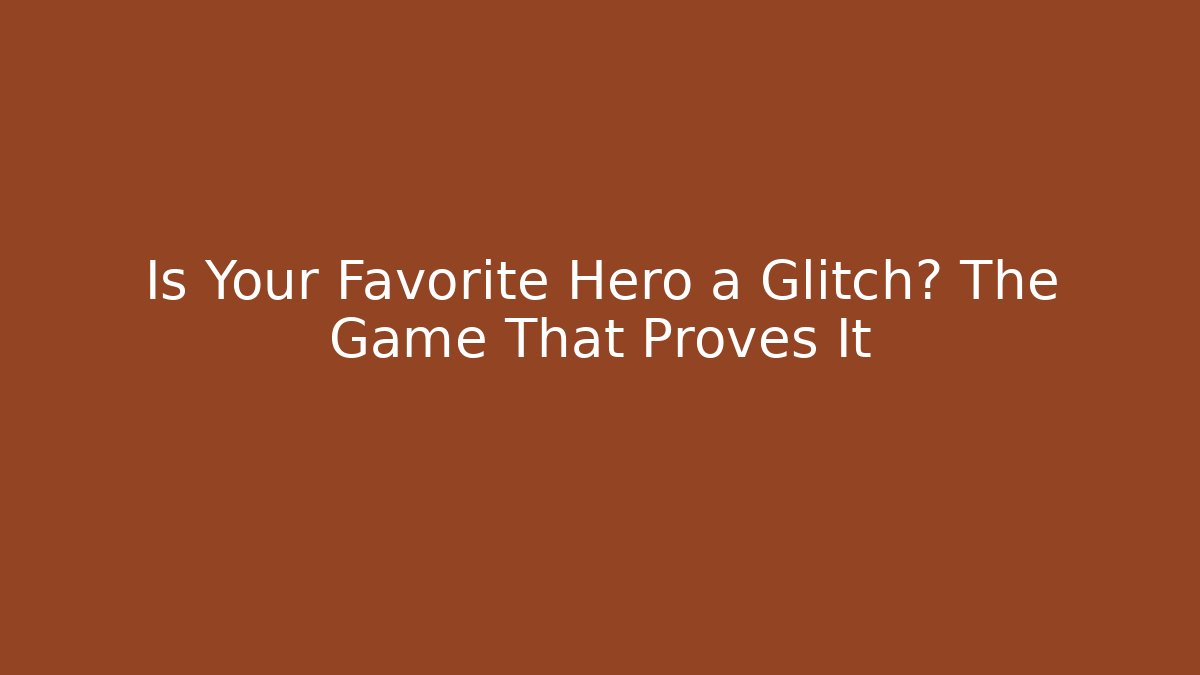 Is Your Favorite Hero a Glitch? The Game That Proves It