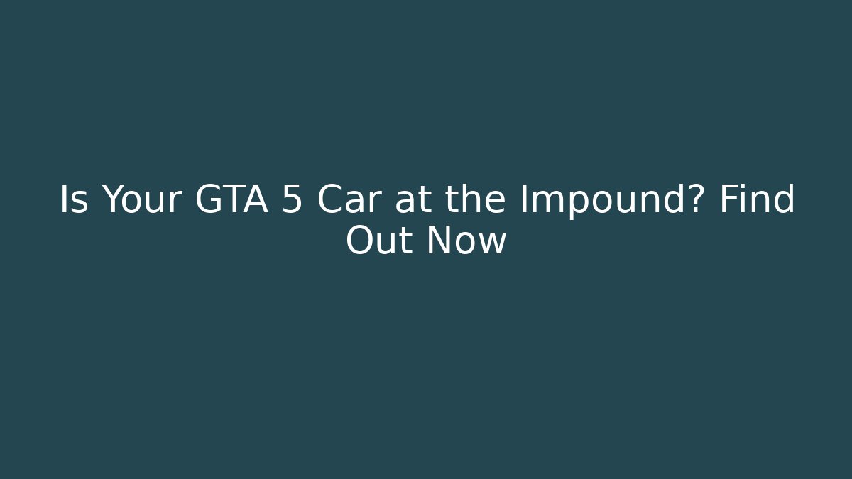 Is Your GTA 5 Car at the Impound? Find Out Now