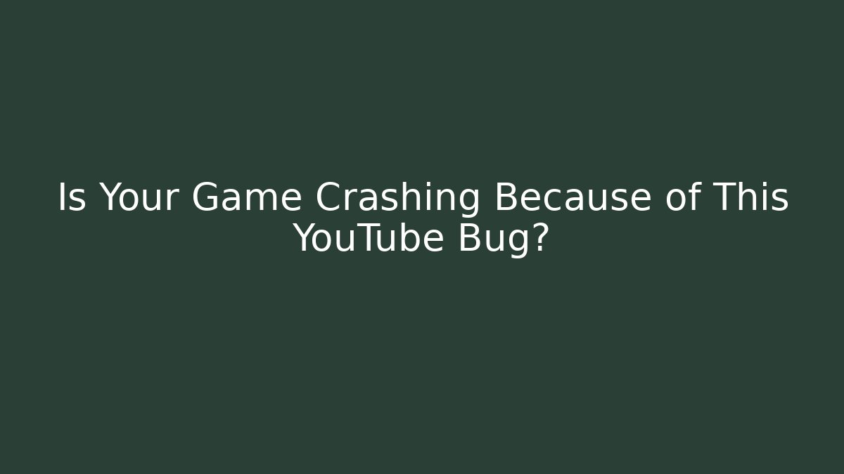 Is Your Game Crashing Because of This YouTube Bug?