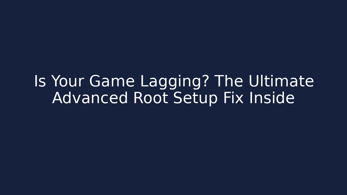 Is Your Game Lagging? The Ultimate Advanced Root Setup Fix Inside