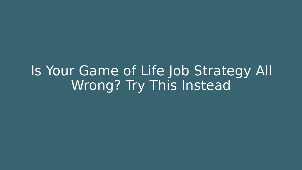 Is Your Game of Life Job Strategy All Wrong? Try This Instead