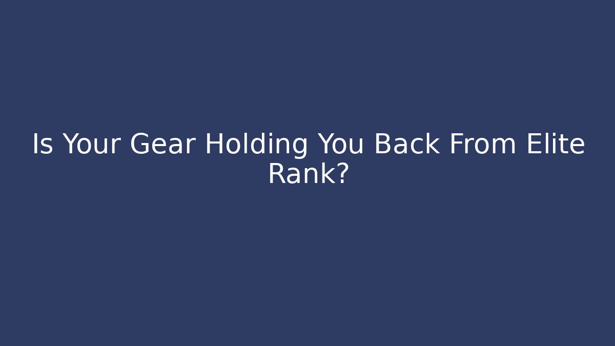 Is Your Gear Holding You Back From Elite Rank?
