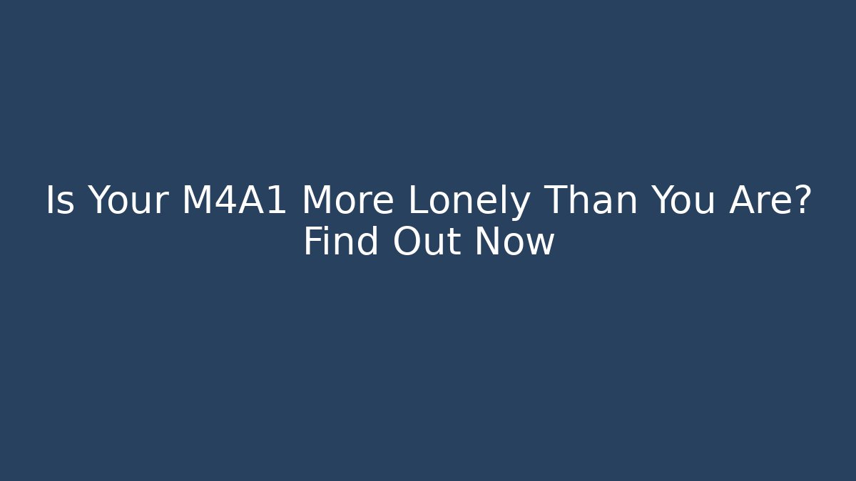 Is Your M4A1 More Lonely Than You Are? Find Out Now