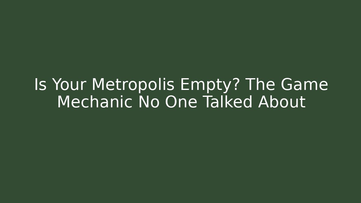 Is Your Metropolis Empty? The Game Mechanic No One Talked About