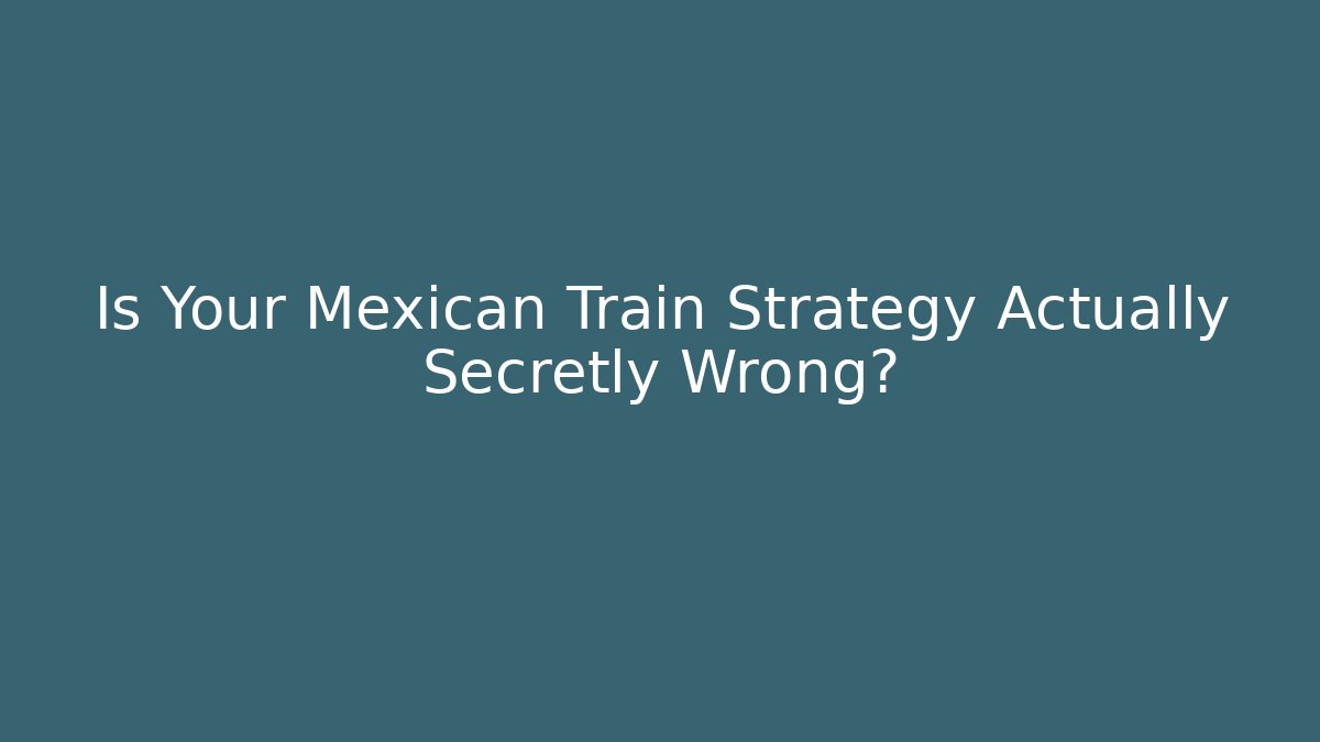Is Your Mexican Train Strategy Actually Secretly Wrong?