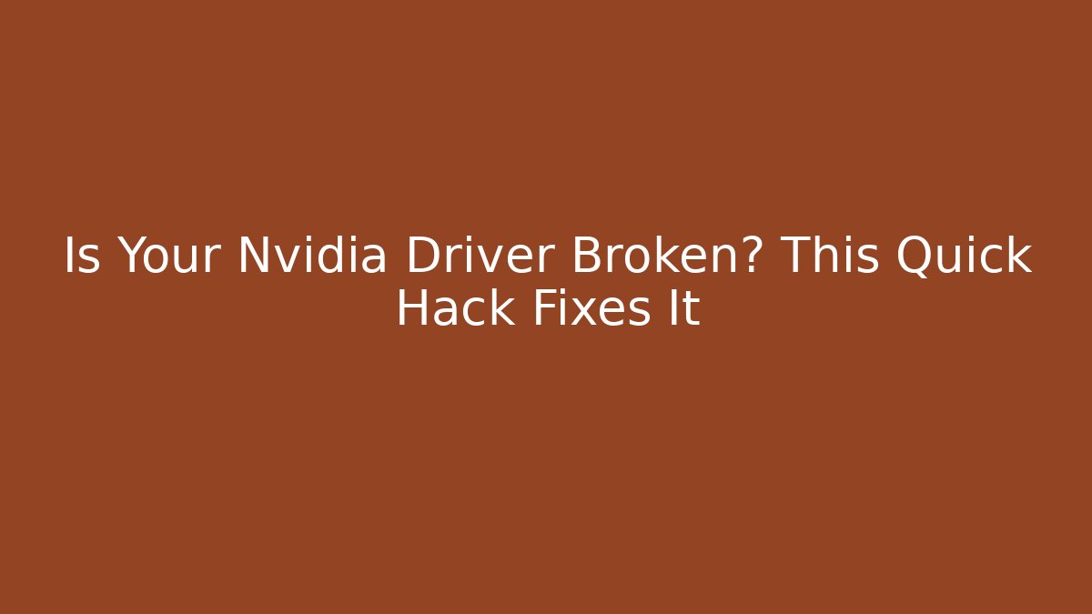 Is Your Nvidia Driver Broken? This Quick Hack Fixes It