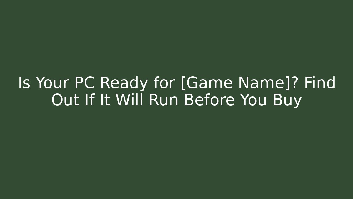 Is Your PC Ready for [Game Name]? Find Out If It Will Run Before You Buy