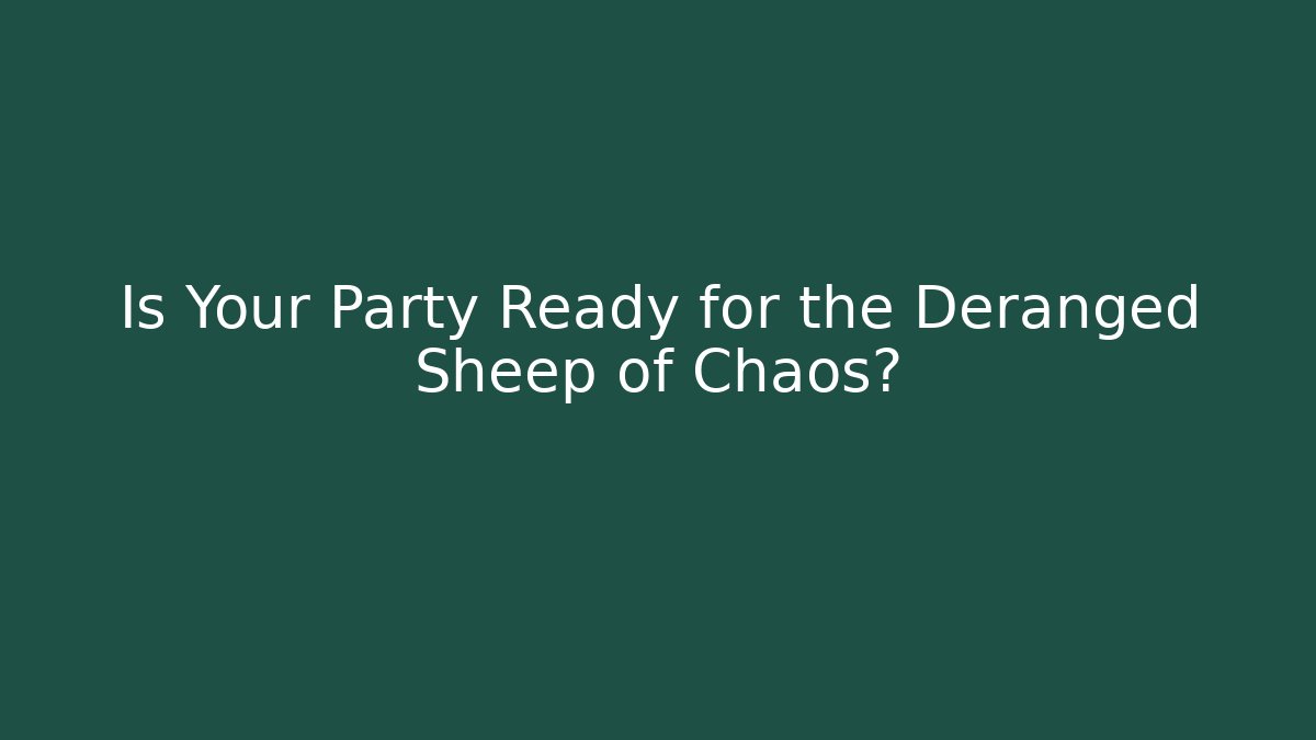Is Your Party Ready for the Deranged Sheep of Chaos?