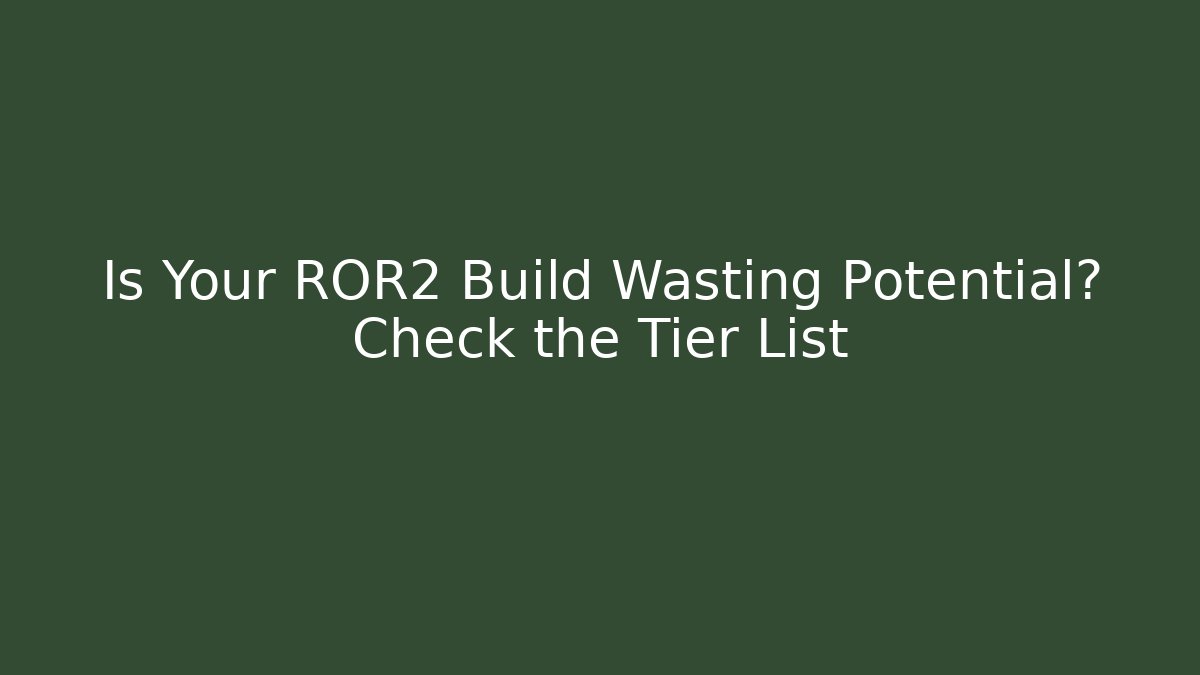 Is Your ROR2 Build Wasting Potential? Check the Tier List