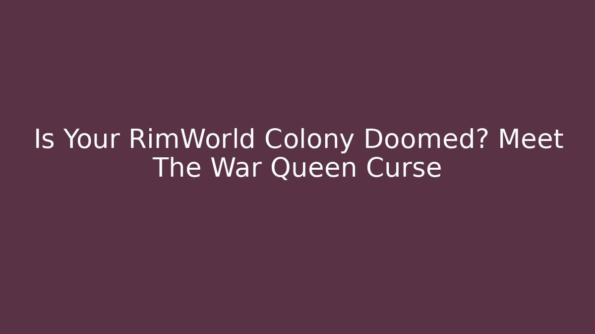 Is Your RimWorld Colony Doomed? Meet The War Queen Curse