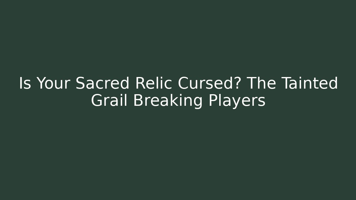 Is Your Sacred Relic Cursed? The Tainted Grail Breaking Players