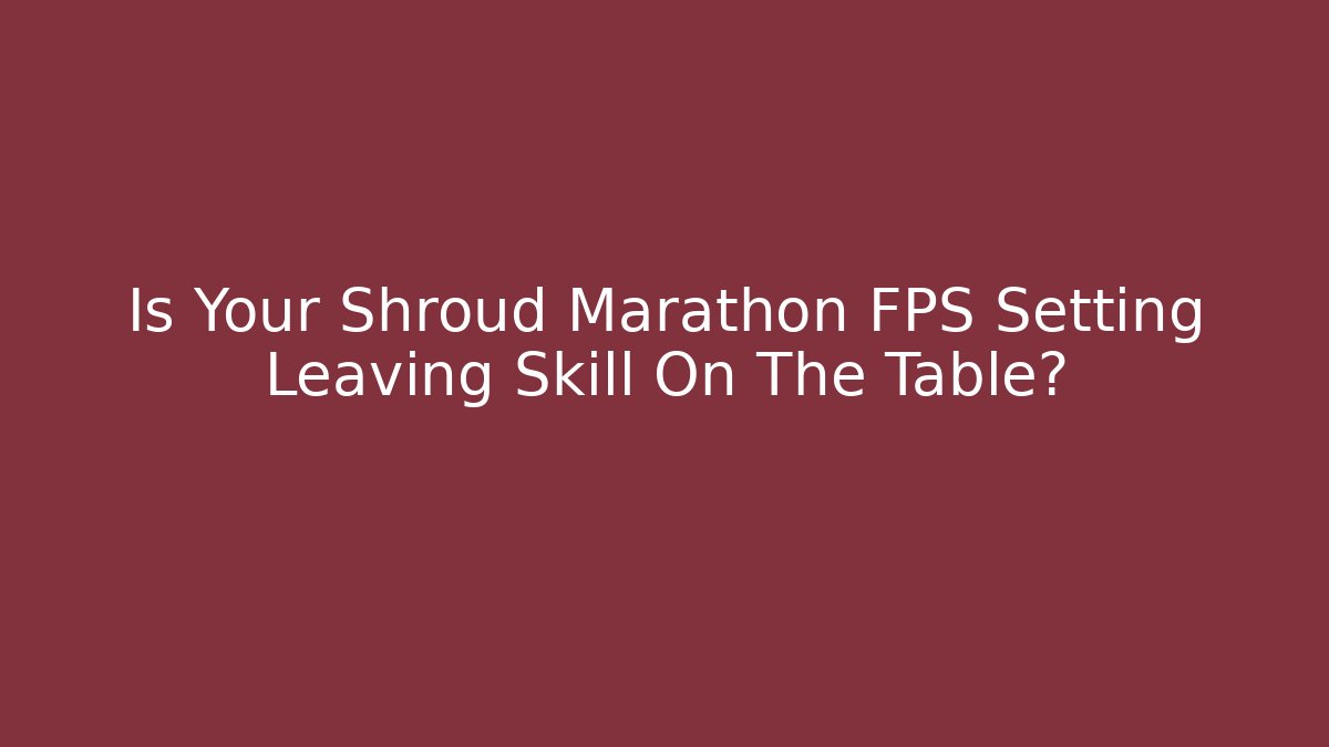 Is Your Shroud Marathon FPS Setting Leaving Skill On The Table?