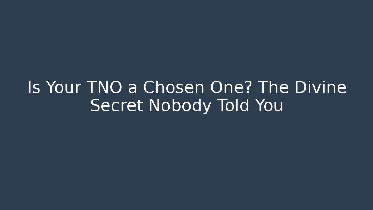 Is Your TNO a Chosen One? The Divine Secret Nobody Told You