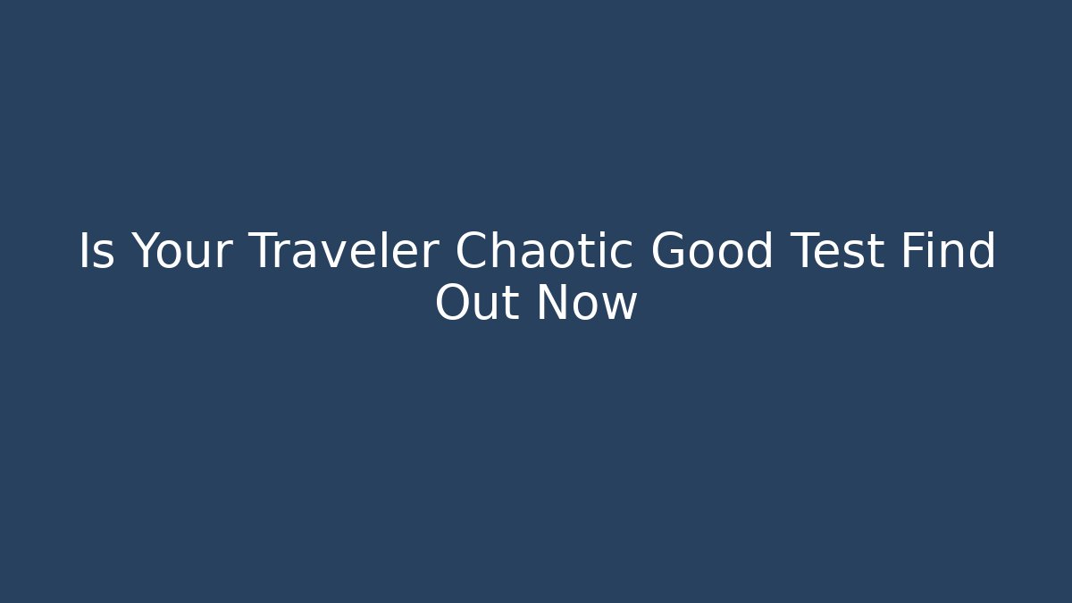 Is Your Traveler Chaotic Good Test Find Out Now