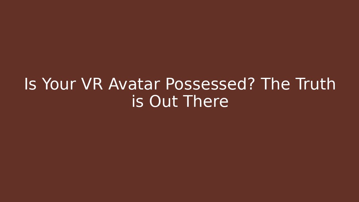 Is Your VR Avatar Possessed? The Truth is Out There