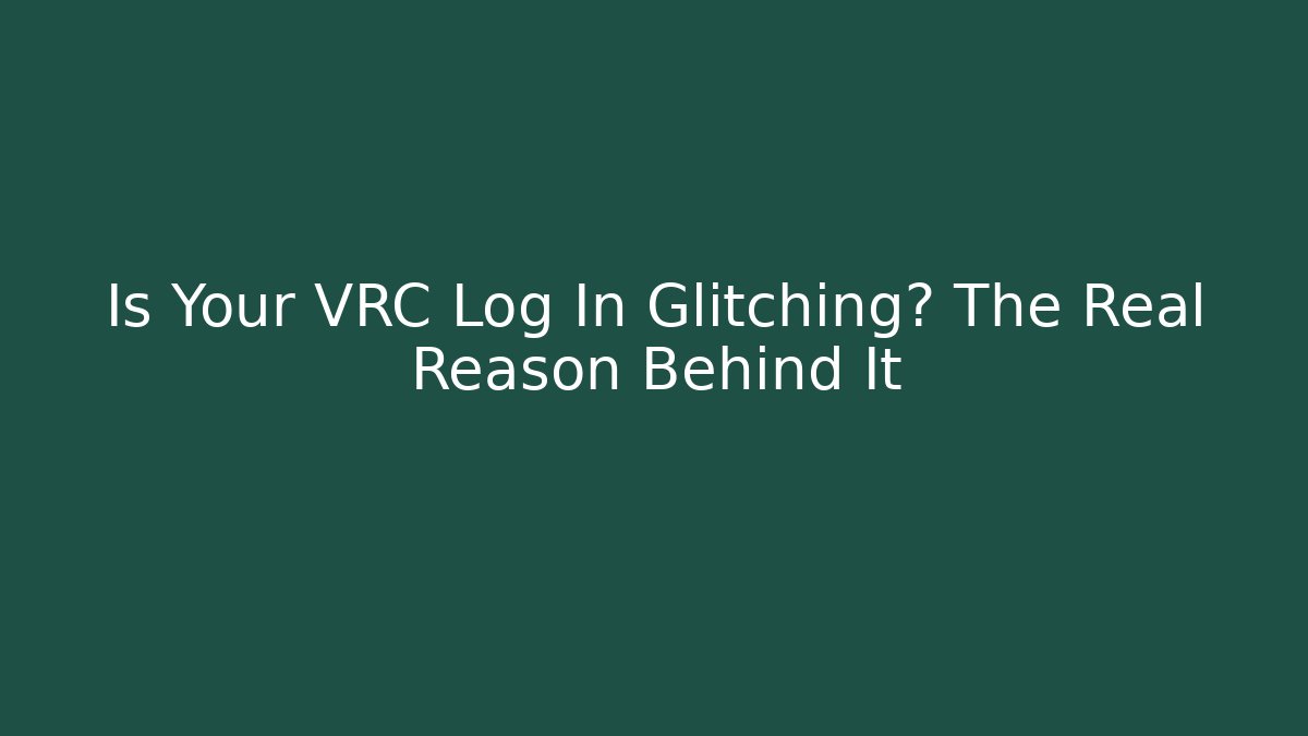 Is Your VRC Log In Glitching? The Real Reason Behind It