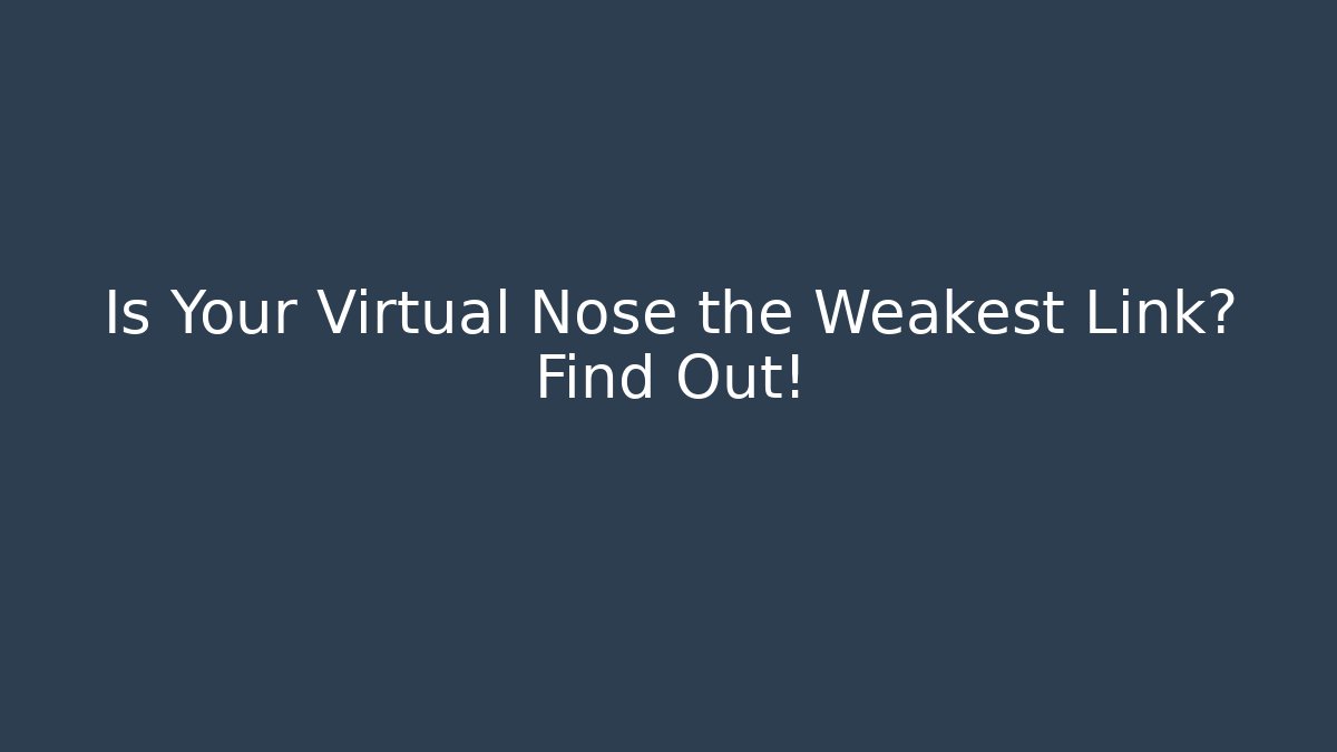 Is Your Virtual Nose the Weakest Link? Find Out!