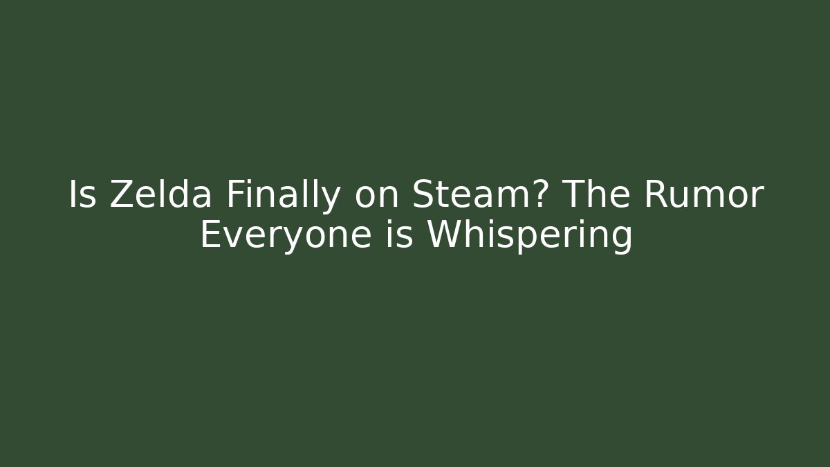 Is Zelda Finally on Steam? The Rumor Everyone is Whispering - Sports History Weekly