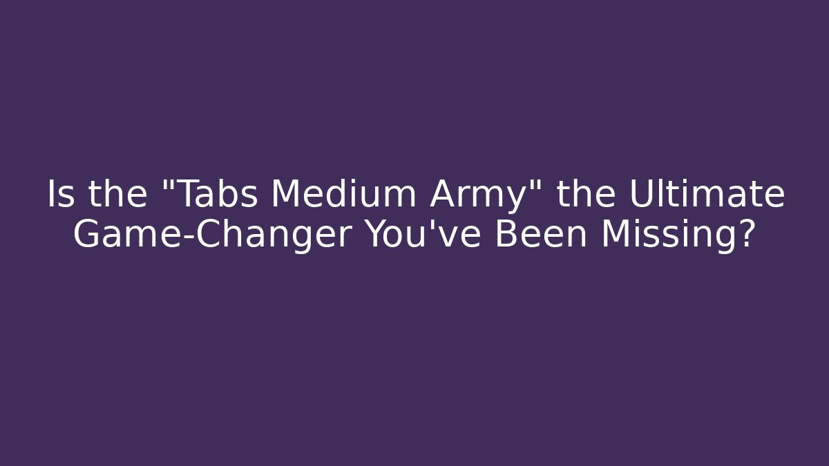 Is the "Tabs Medium Army" the Ultimate Game-Changer You've Been Missing?