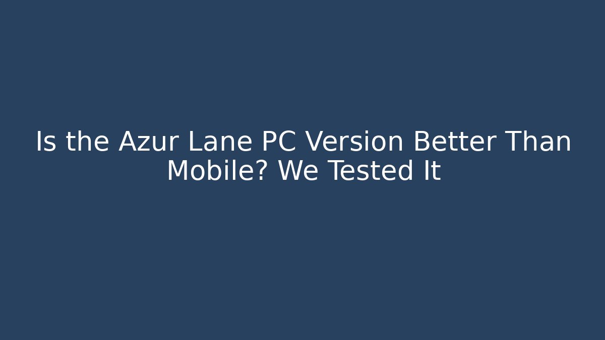 Is the Azur Lane PC Version Better Than Mobile? We Tested It - Sports History Weekly