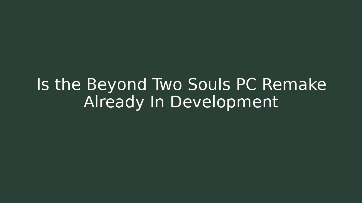 Is the Beyond Two Souls PC Remake Already In Development