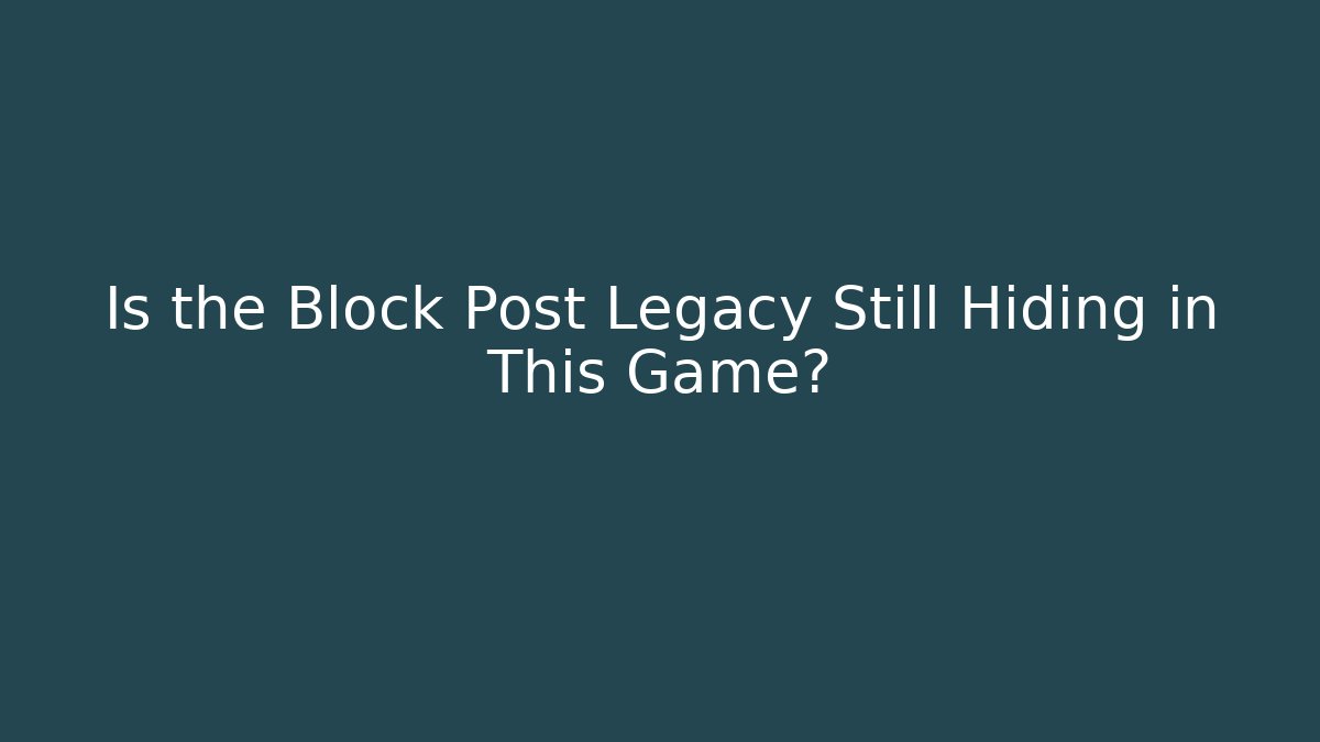 Is the Block Post Legacy Still Hiding in This Game?