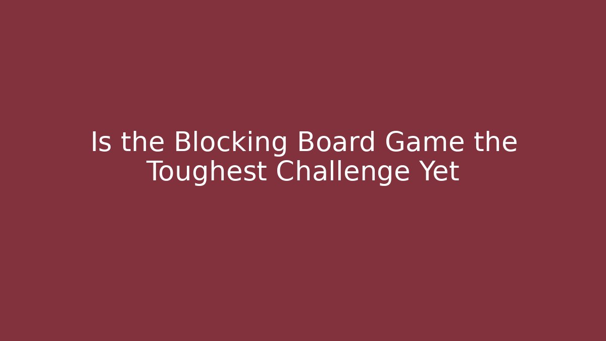 Is the Blocking Board Game the Toughest Challenge Yet