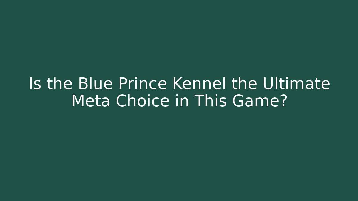 Is the Blue Prince Kennel the Ultimate Meta Choice in This Game?