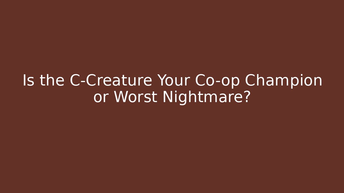 Is the C-Creature Your Co-op Champion or Worst Nightmare?
