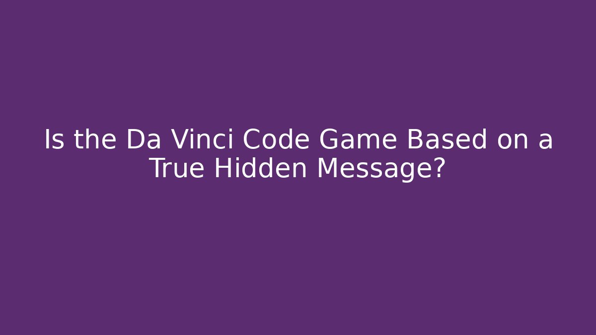 Is the Da Vinci Code Game Based on a True Hidden Message?