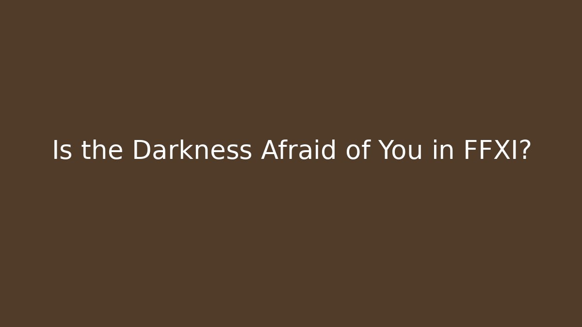 Is the Darkness Afraid of You in FFXI?