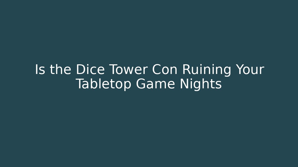 Is the Dice Tower Con Ruining Your Tabletop Game Nights - Sports History Weekly