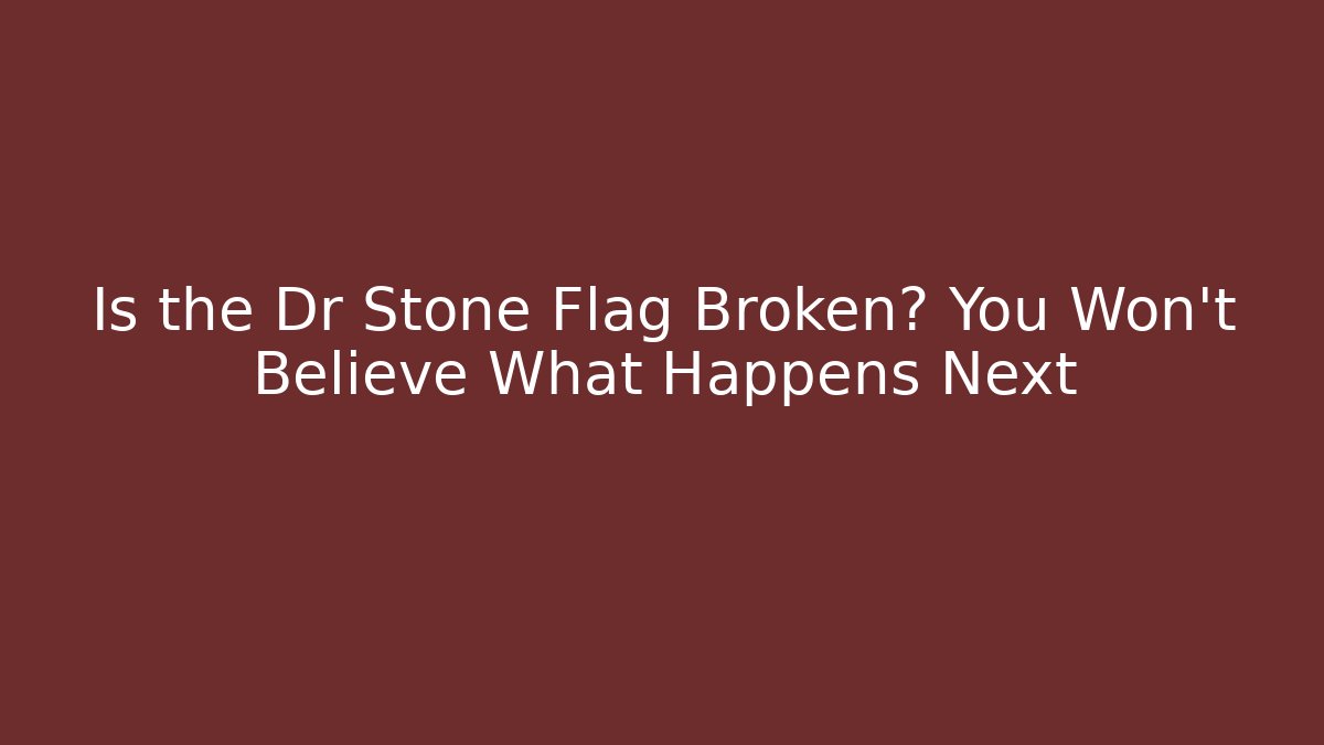 Is the Dr Stone Flag Broken? You Won't Believe What Happens Next