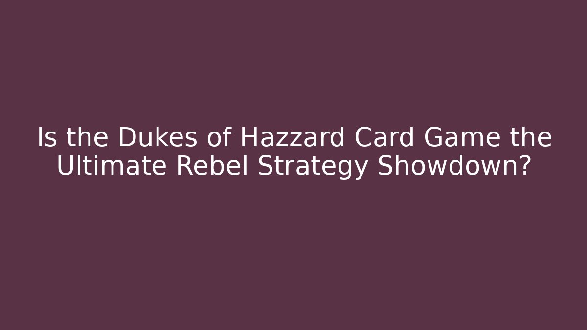 Is the Dukes of Hazzard Card Game the Ultimate Rebel Strategy Showdown?
