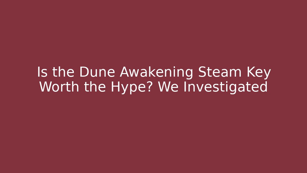 Is the Dune Awakening Steam Key Worth the Hype? We Investigated