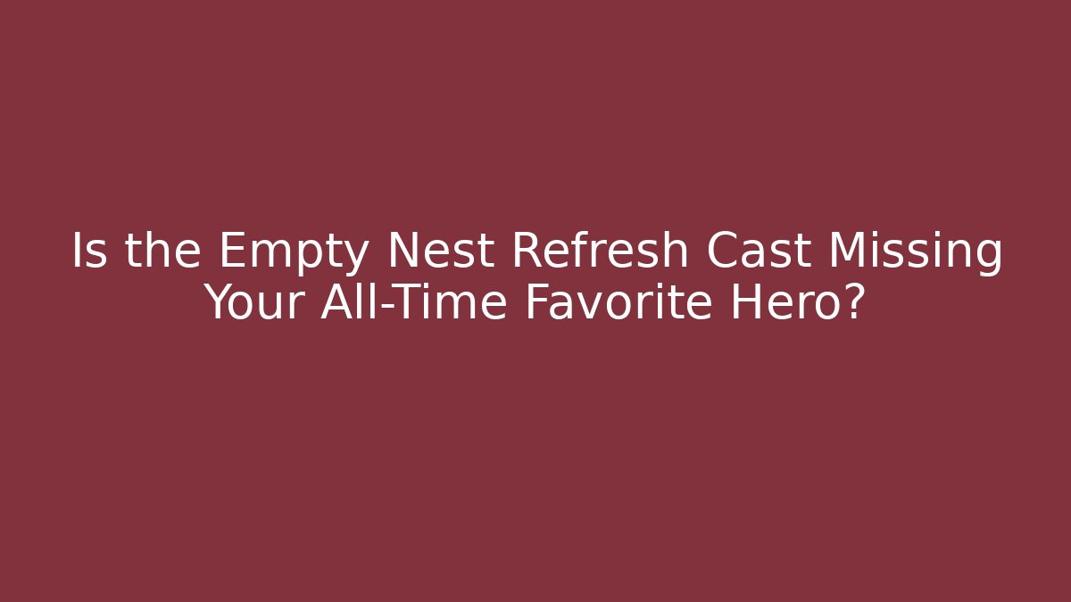 Is the Empty Nest Refresh Cast Missing Your All-Time Favorite Hero?