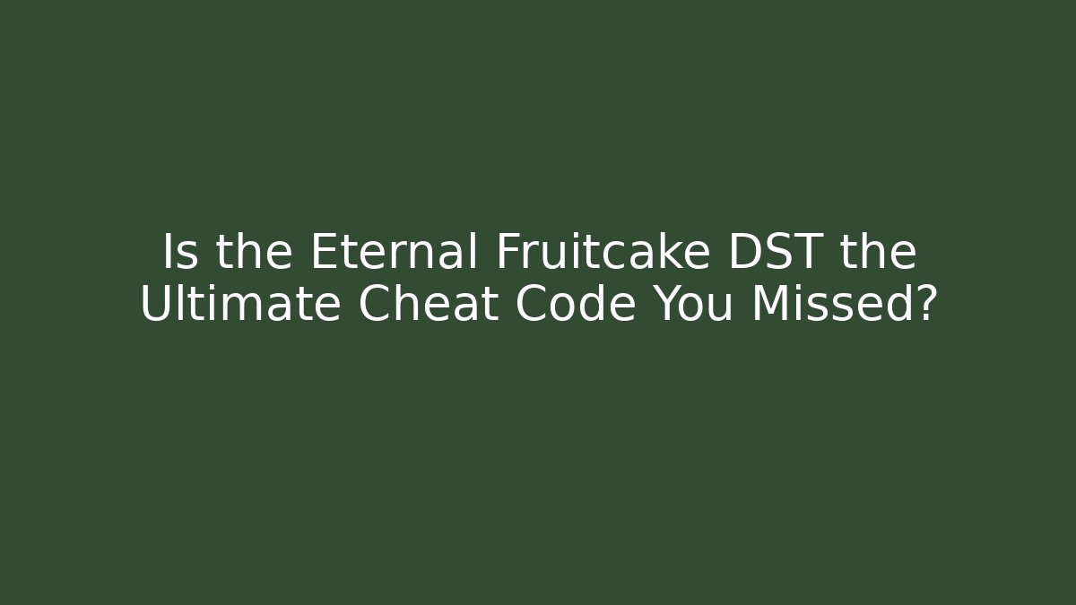 Is the Eternal Fruitcake DST the Ultimate Cheat Code You Missed?