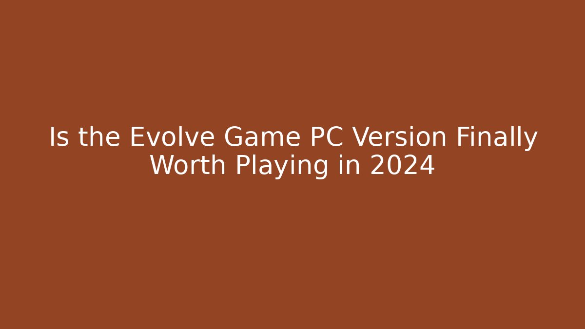 Is the Evolve Game PC Version Finally Worth Playing in 2024