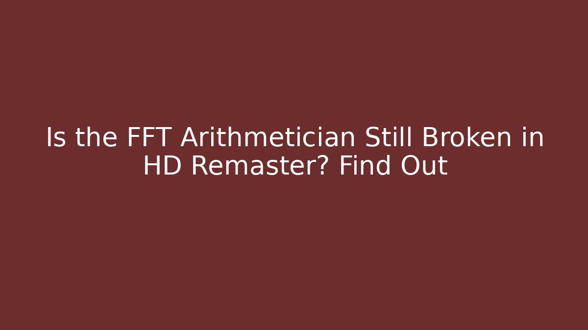 Is the FFT Arithmetician Still Broken in HD Remaster? Find Out