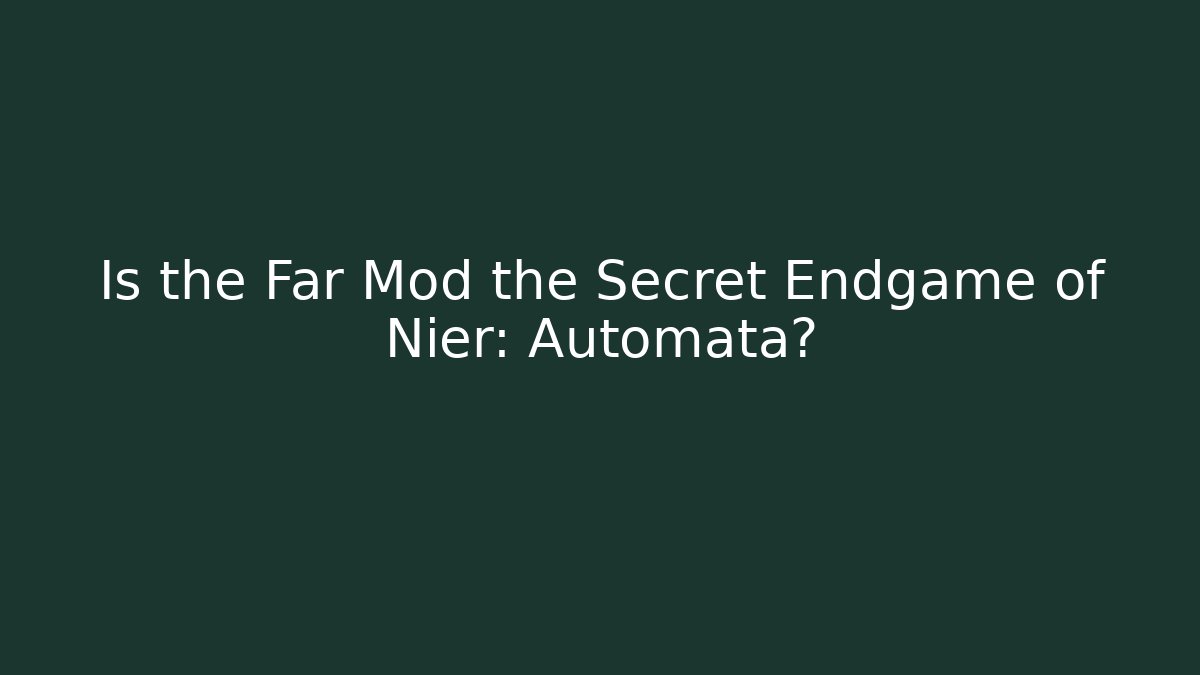 Is the Far Mod the Secret Endgame of Nier: Automata?