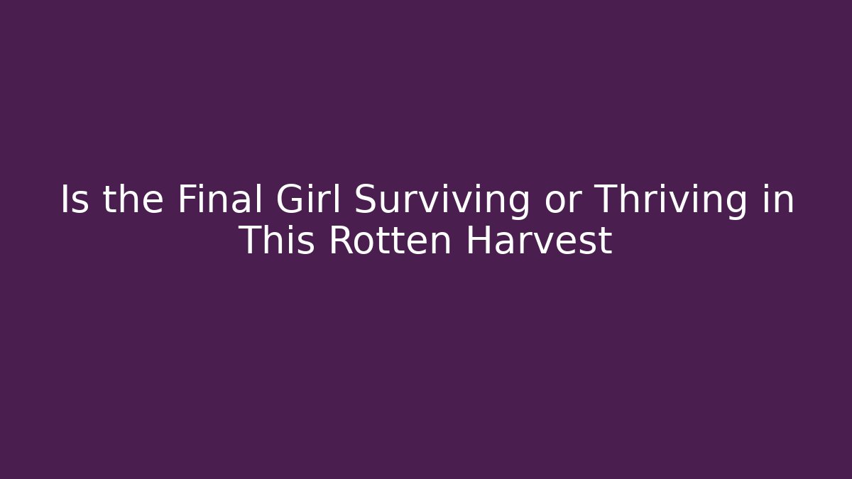 Is the Final Girl Surviving or Thriving in This Rotten Harvest
