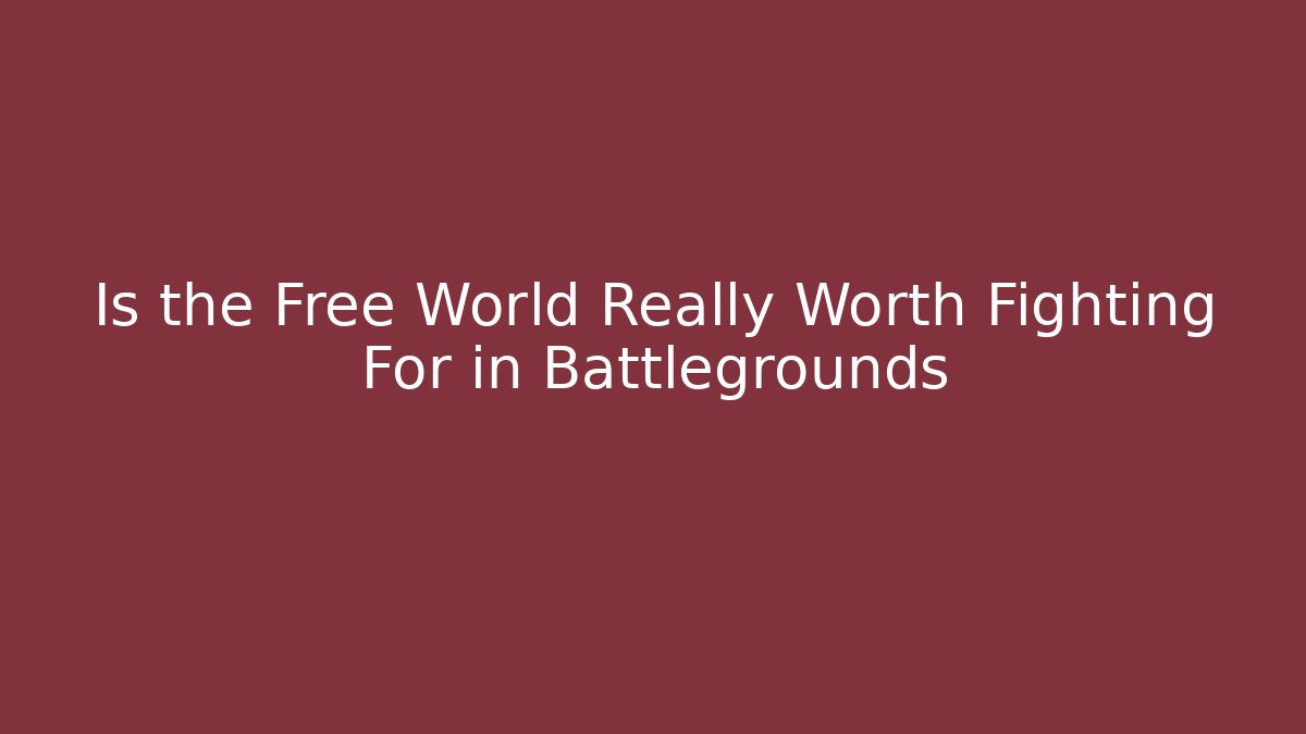 Is the Free World Really Worth Fighting For in Battlegrounds